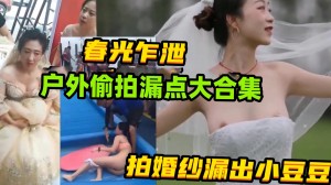 户外偷拍漏点大合集泳池里胸罩掉落露奶婚纱照曝光裙底偷拍等惊险刺激