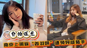 自拍曝光南京上班族姜羽妍遭领导咸猪手啪啪