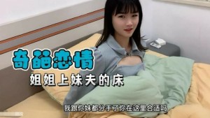 【奇葩恋情】妹妹分手了姐姐替补上了妹夫的床的!