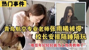 劲爆热门事件 青岛航空专业老师张雨曦被爆出_被校长安排陪其他领导睡觉